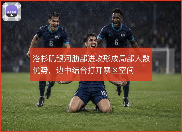 洛杉矶银河肋部进攻形成局部人数优势，边中结合打开禁区空间