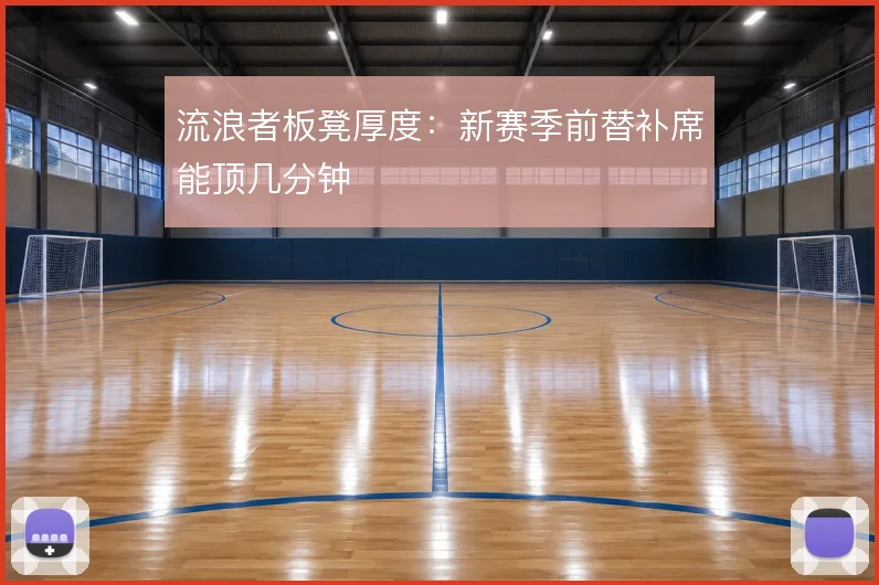 流浪者板凳厚度：新赛季前替补席能顶几分钟