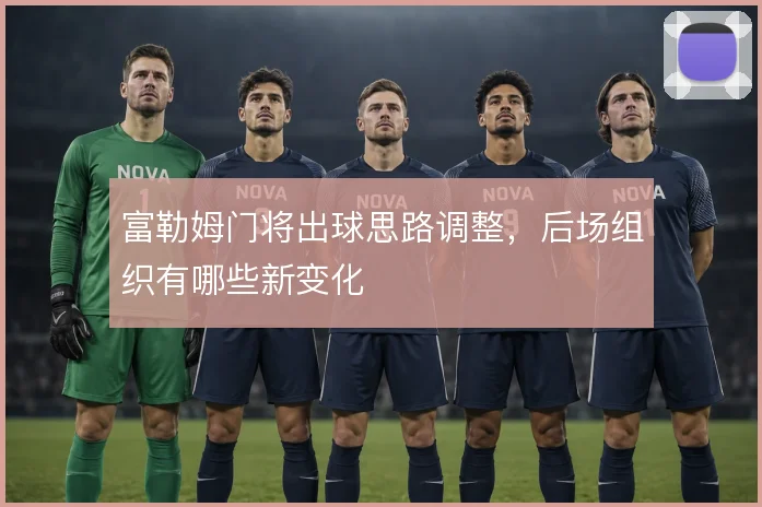 富勒姆门将出球思路调整，后场组织有哪些新变化