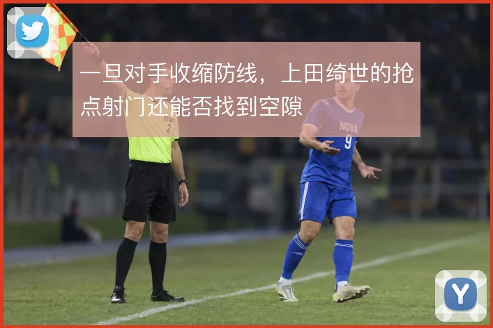 一旦对手收缩防线，上田绮世的抢点射门还能否找到空隙