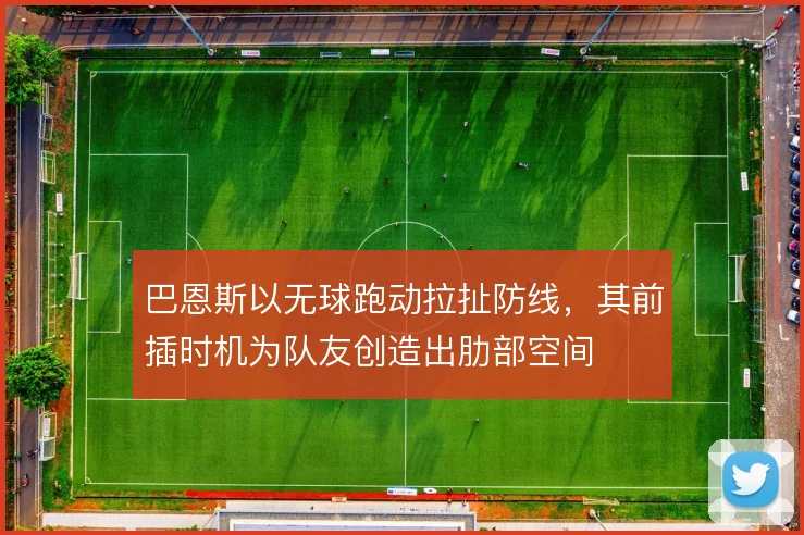 巴恩斯以无球跑动拉扯防线，其前插时机为队友创造出肋部空间