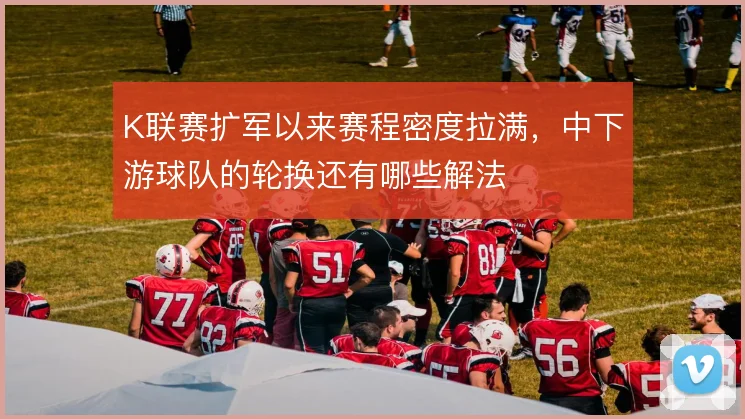 K联赛扩军以来赛程密度拉满，中下游球队的轮换还有哪些解法