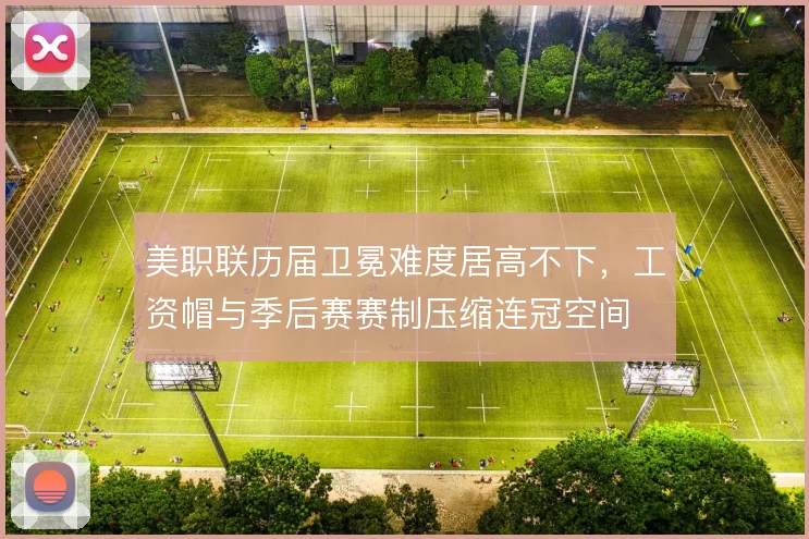 美职联历届卫冕难度居高不下，工资帽与季后赛赛制压缩连冠空间
