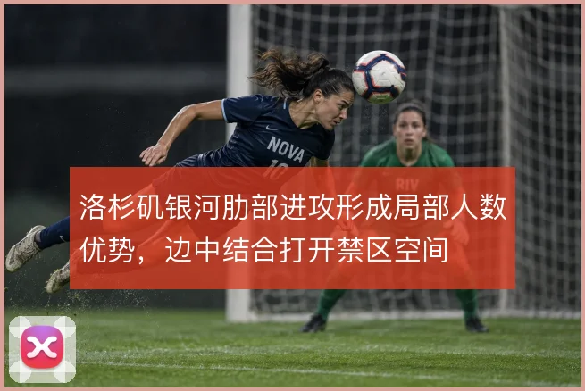 洛杉矶银河肋部进攻形成局部人数优势,边中结合打开禁区空间