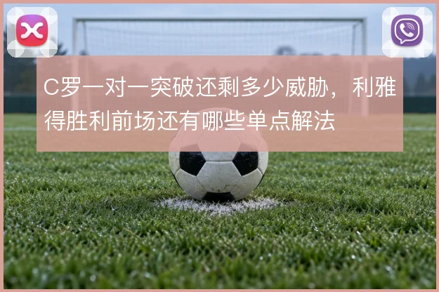C罗一对一突破还剩多少威胁,利雅得胜利前场还有哪些单点解法
