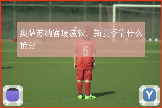奥萨苏纳客场疲软，新赛季靠什么抢分
