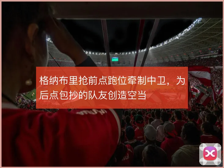 格纳布里抢前点跑位牵制中卫，为后点包抄的队友创造空当
