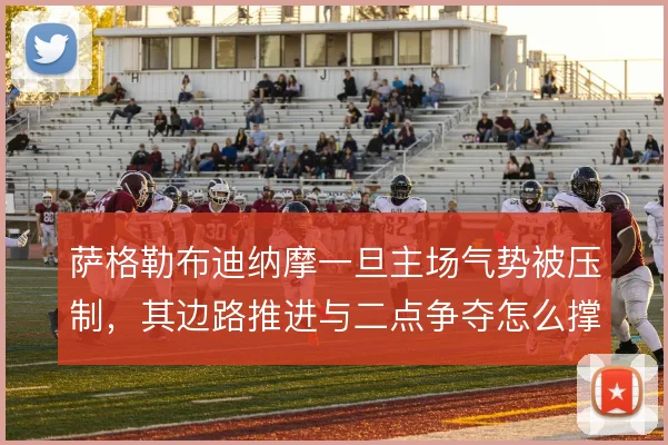 萨格勒布迪纳摩一旦主场气势被压制，其边路推进与二点争夺怎么撑住