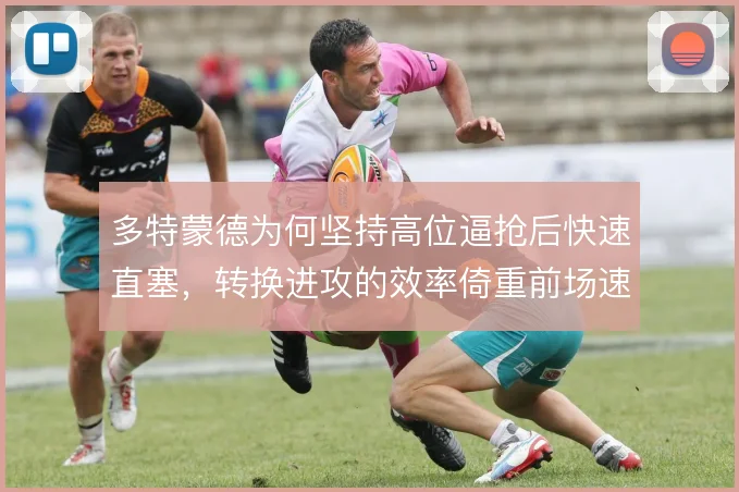 多特蒙德为何坚持高位逼抢后快速直塞，转换进攻的效率倚重前场速度