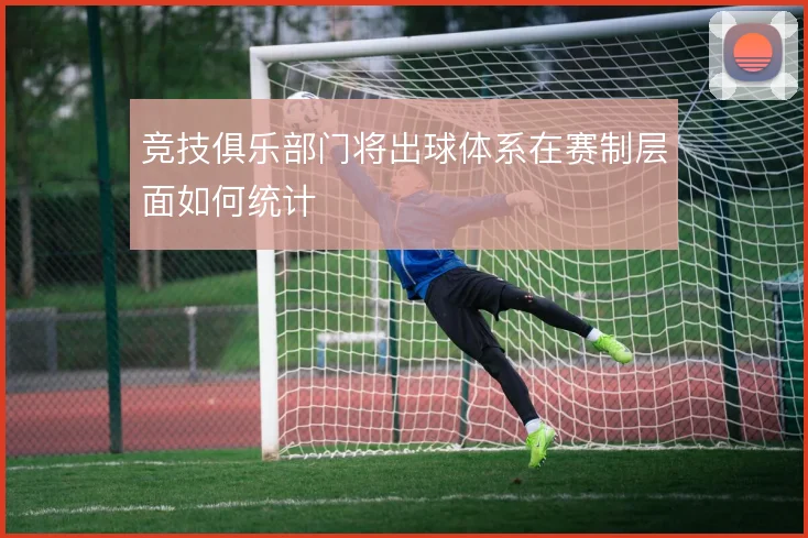 竞技俱乐部门将出球体系在赛制层面如何统计