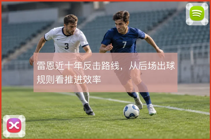 雷恩近十年反击路线,从后场出球规则看推进效率