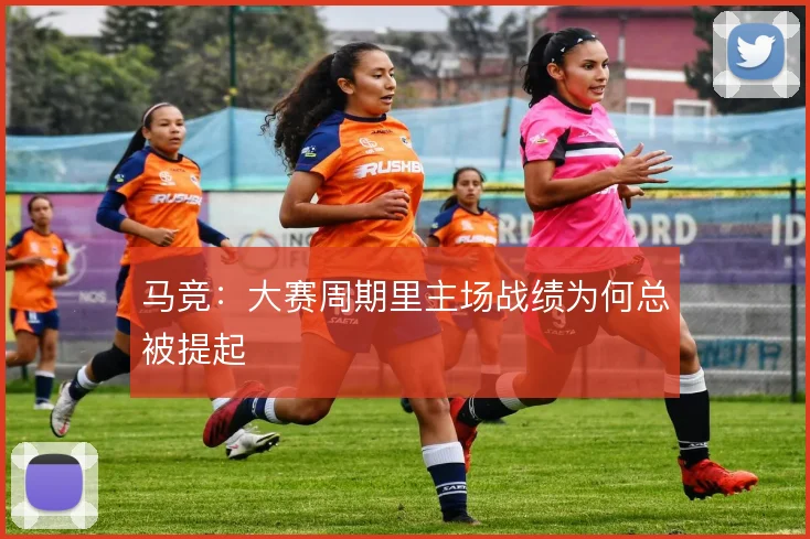 马竞：大赛周期里主场战绩为何总被提起