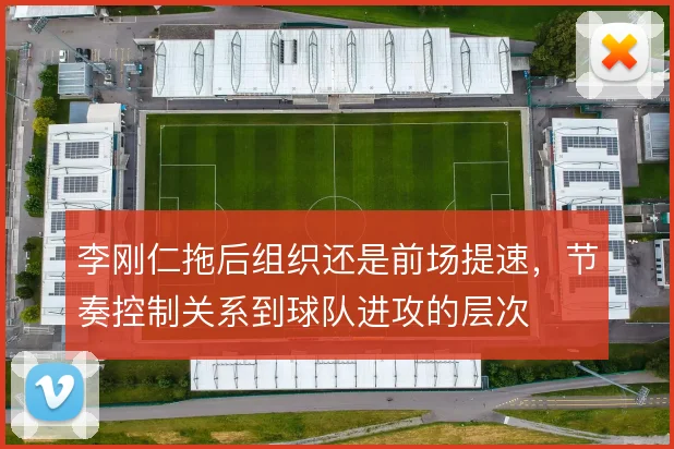 李刚仁拖后组织还是前场提速，节奏控制关系到球队进攻的层次