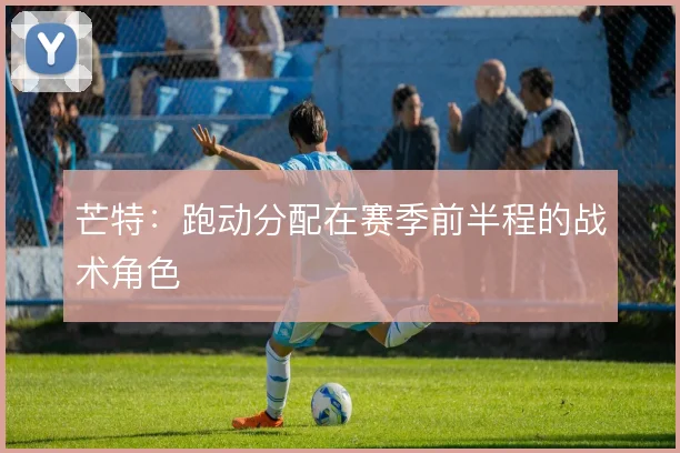 芒特：跑动分配在赛季前半程的战术角色