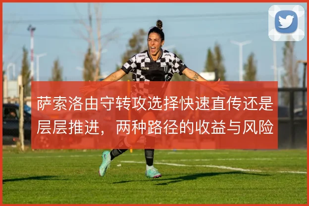 萨索洛由守转攻选择快速直传还是层层推进，两种路径的收益与风险并存