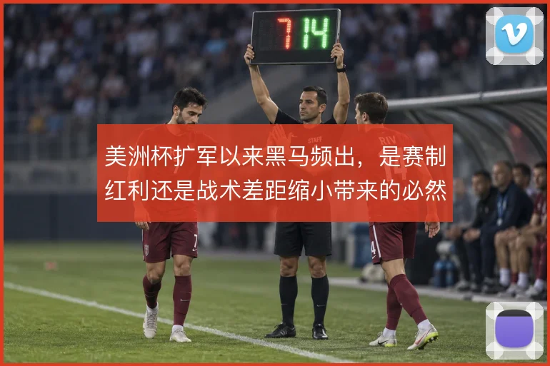美洲杯扩军以来黑马频出，是赛制红利还是战术差距缩小带来的必然