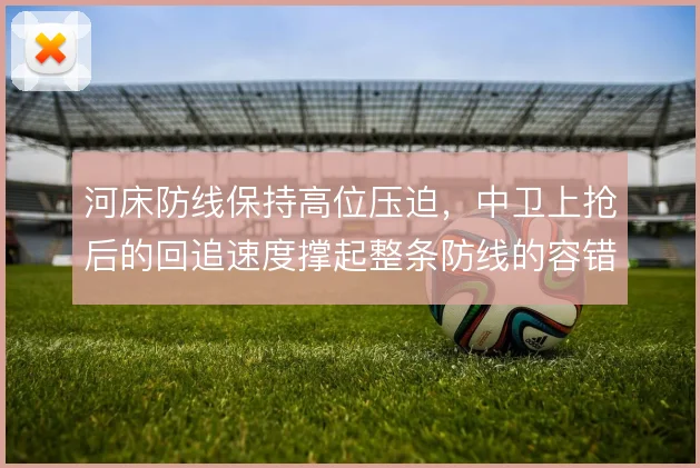 河床防线保持高位压迫,中卫上抢后的回追速度撑起整条防线的容错率