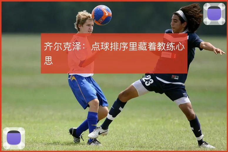 齐尔克泽：点球排序里藏着教练心思
