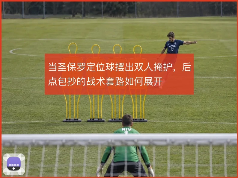 当圣保罗定位球摆出双人掩护，后点包抄的战术套路如何展开