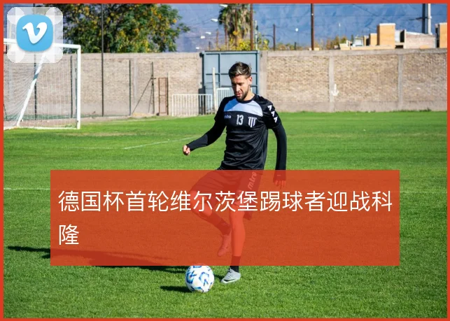 德国杯首轮维尔茨堡踢球者迎战科隆