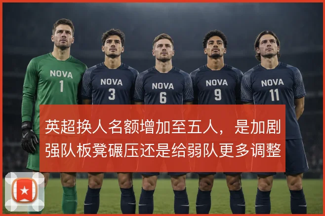 英超换人名额增加至五人，是加剧强队板凳碾压还是给弱队更多调整空间