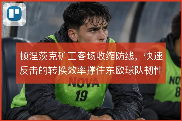 顿涅茨克矿工客场收缩防线，快速反击的转换效率撑住东欧球队韧性
