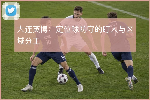 大连英博：定位球防守的盯人与区域分工