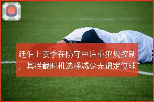 廷伯上赛季在防守中注重犯规控制,其拦截时机选择减少无谓定位球丢失