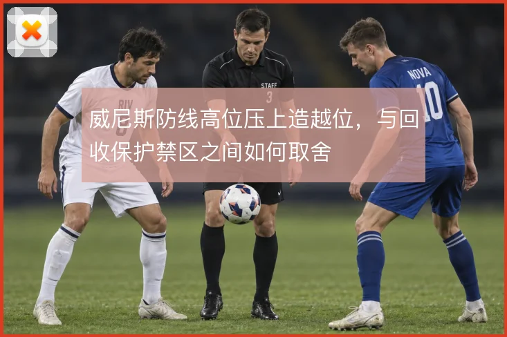 威尼斯防线高位压上造越位，与回收保护禁区之间如何取舍