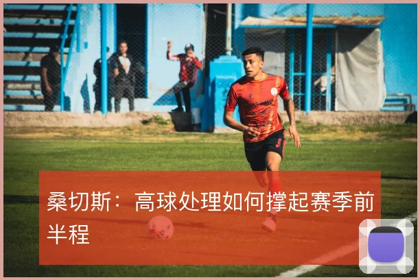 桑切斯：高球处理如何撑起赛季前半程