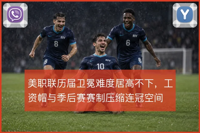 美职联历届卫冕难度居高不下，工资帽与季后赛赛制压缩连冠空间