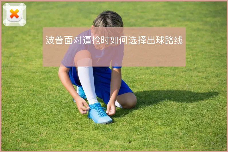 波普面对逼抢时如何选择出球路线