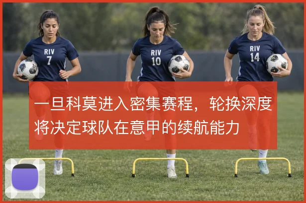 一旦科莫进入密集赛程,轮换深度将决定球队在意甲的续航能力