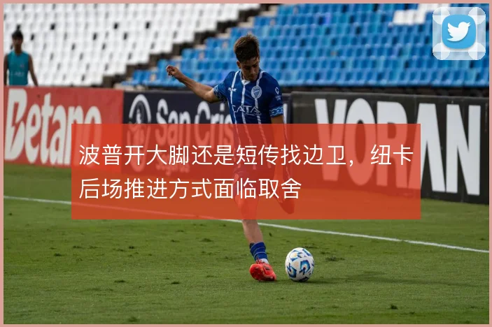 波普开大脚还是短传找边卫，纽卡后场推进方式面临取舍