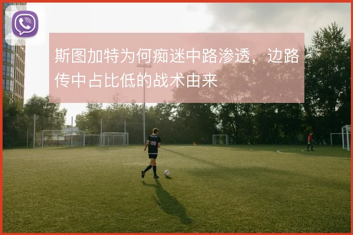 斯图加特为何痴迷中路渗透，边路传中占比低的战术由来