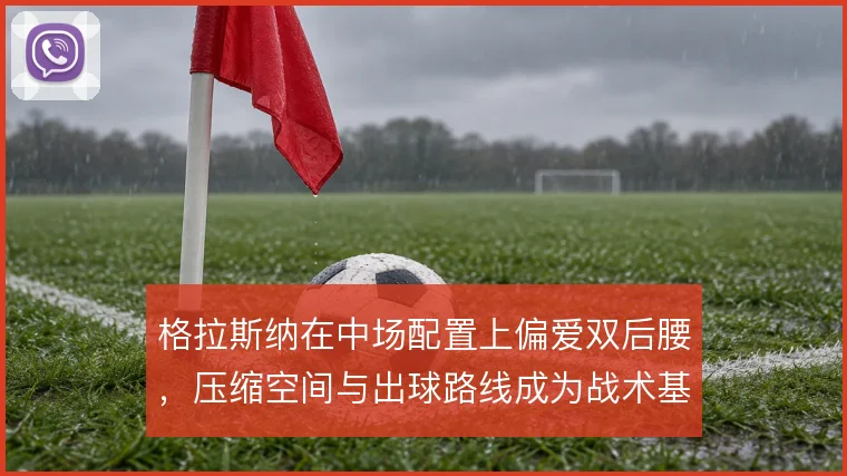 格拉斯纳在中场配置上偏爱双后腰，压缩空间与出球路线成为战术基调