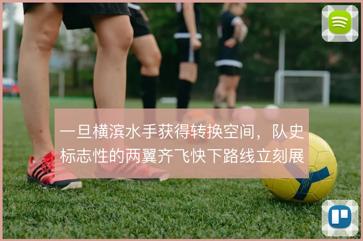 一旦横滨水手获得转换空间，队史标志性的两翼齐飞快下路线立刻展开