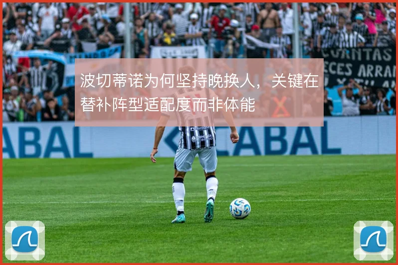 波切蒂诺为何坚持晚换人，关键在替补阵型适配度而非体能