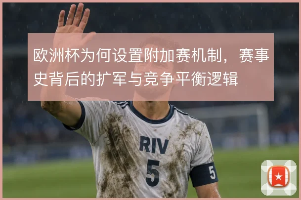 欧洲杯为何设置附加赛机制，赛事史背后的扩军与竞争平衡逻辑