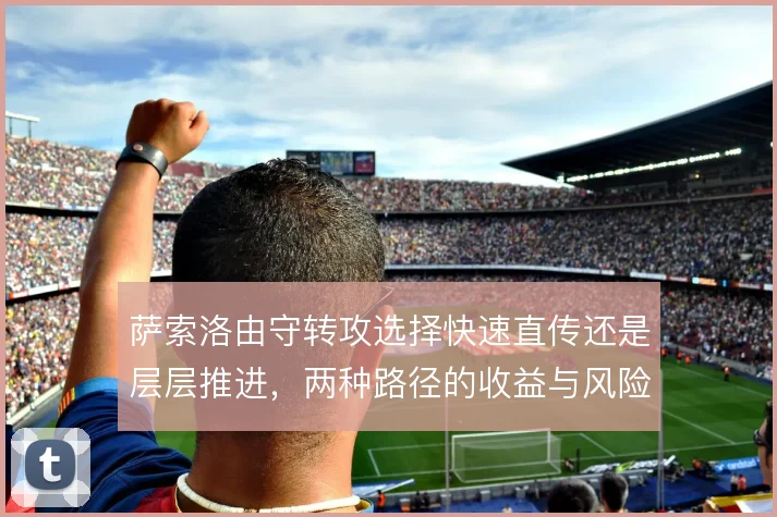 萨索洛由守转攻选择快速直传还是层层推进，两种路径的收益与风险并存