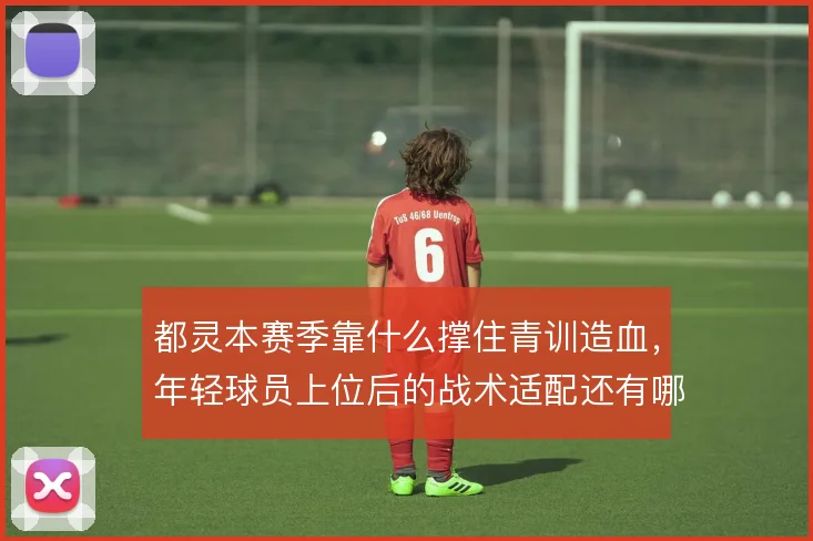都灵本赛季靠什么撑住青训造血，年轻球员上位后的战术适配还有哪些问题