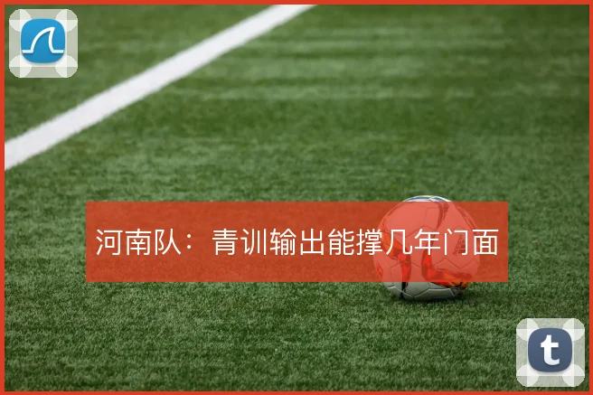河南队:青训输出能撑几年门面