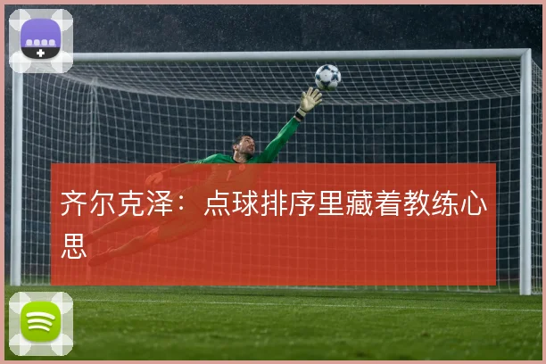 齐尔克泽：点球排序里藏着教练心思
