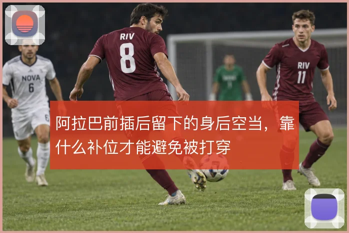 阿拉巴前插后留下的身后空当，靠什么补位才能避免被打穿