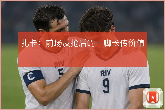 扎卡：前场反抢后的一脚长传价值