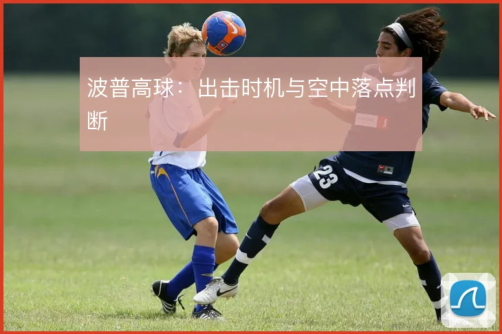 波普高球:出击时机与空中落点判断
