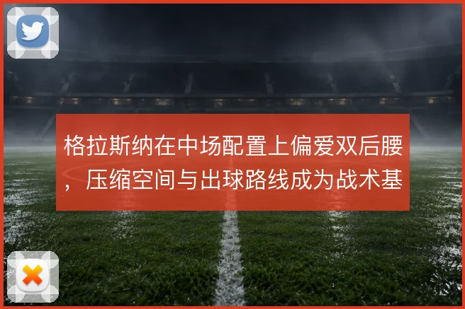 格拉斯纳在中场配置上偏爱双后腰，压缩空间与出球路线成为战术基调