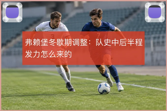弗赖堡冬歇期调整：队史中后半程发力怎么来的