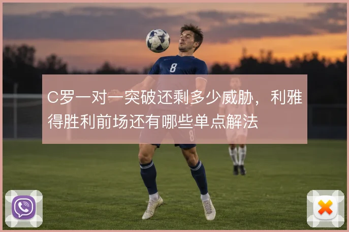 C罗一对一突破还剩多少威胁,利雅得胜利前场还有哪些单点解法