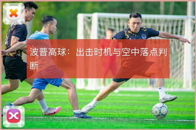 波普高球:出击时机与空中落点判断